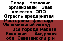 Повар › Название организации ­ Знак качества, ООО › Отрасль предприятия ­ Рестораны, фастфуд › Минимальный оклад ­ 20 000 - Все города Работа » Вакансии   . Амурская обл.,Завитинский р-н